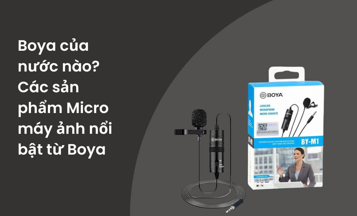 Boya của nước nào? Các sản phẩm Micro máy ảnh nổi bật từ Boya