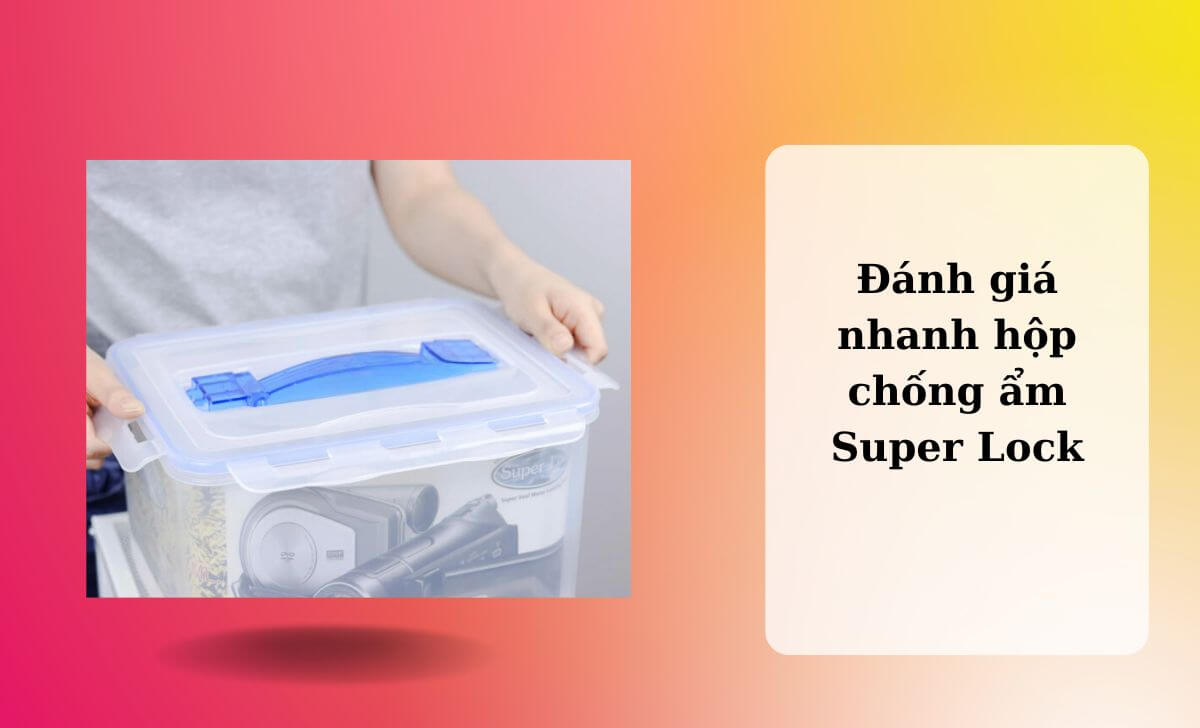 Đánh giá nhanh hộp chống ẩm Super Lock - Liệu có nên lựa chọn?
