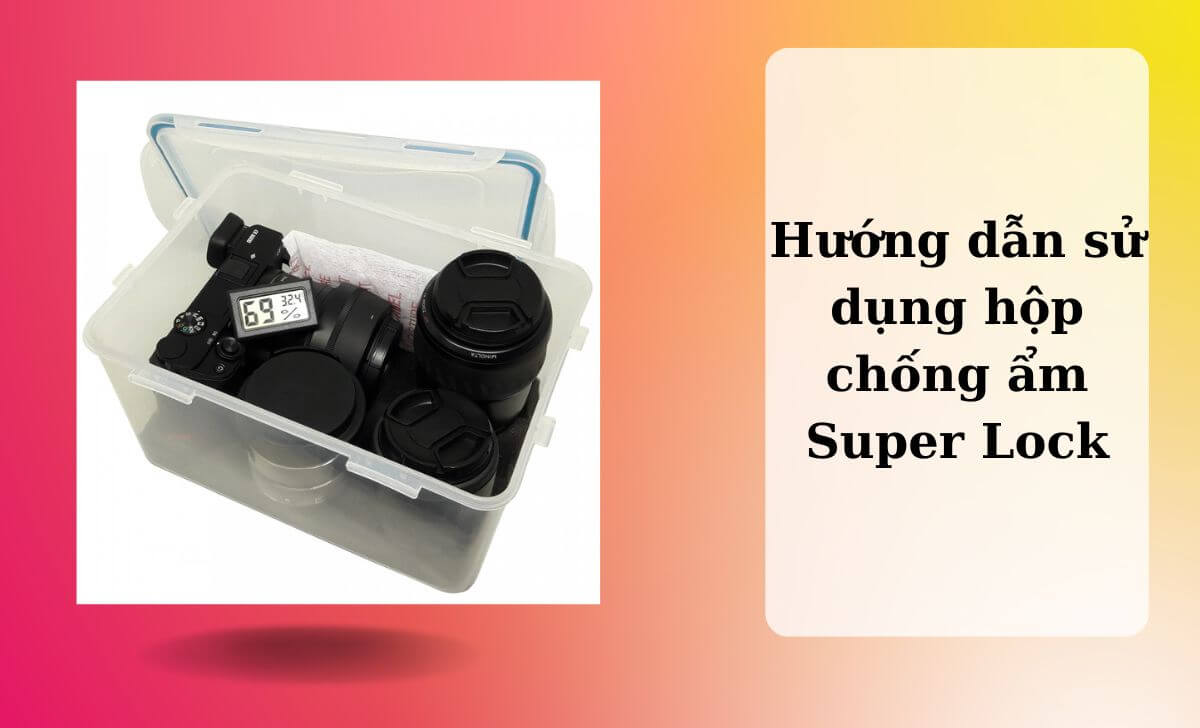 Cách dùng hộp hộp chống ẩm Super Lock đạt hiệu quả cao