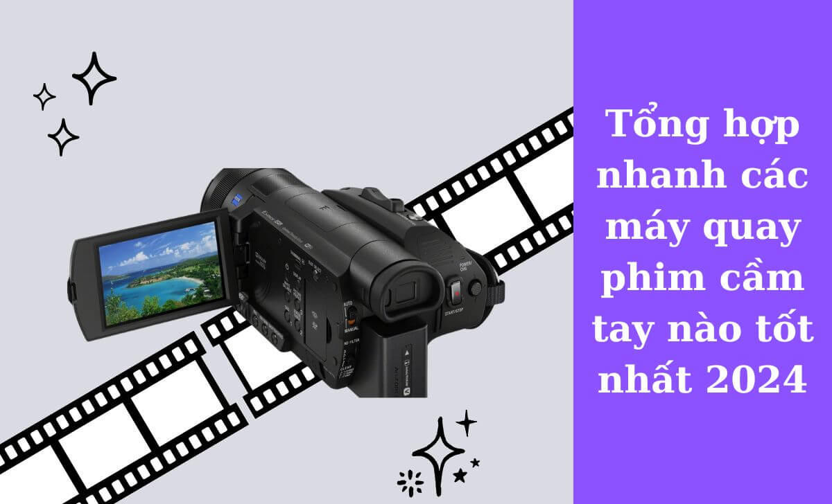 Tổng hợp nhanh các máy quay phim cầm tay nào tốt nhất 2024