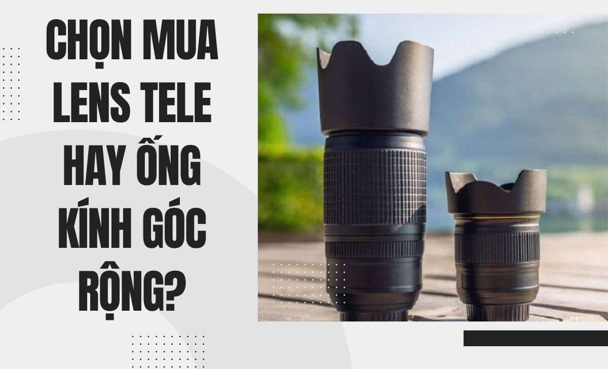 Nên chọn mua loại ống kính nào giữa tele và góc rộng Nên chọn mua loại ống kính nào giữa tele và góc rộng