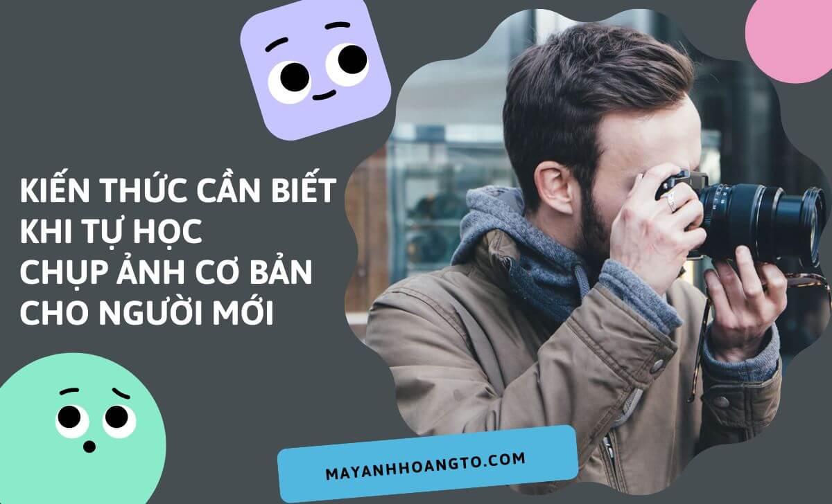 Kiến thức cần biết khi tự học chụp ảnh cơ bản cho người mới