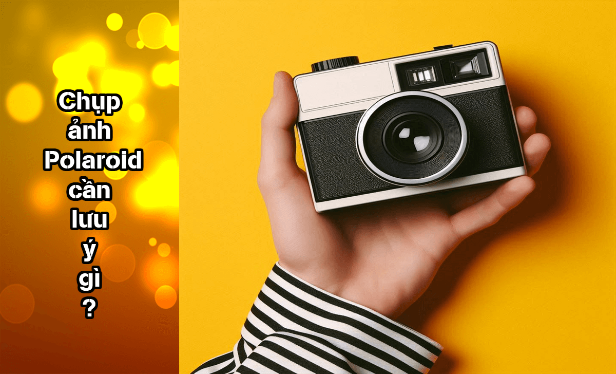 Một số điều cần lưu ý khi chụp ảnh Polaroid