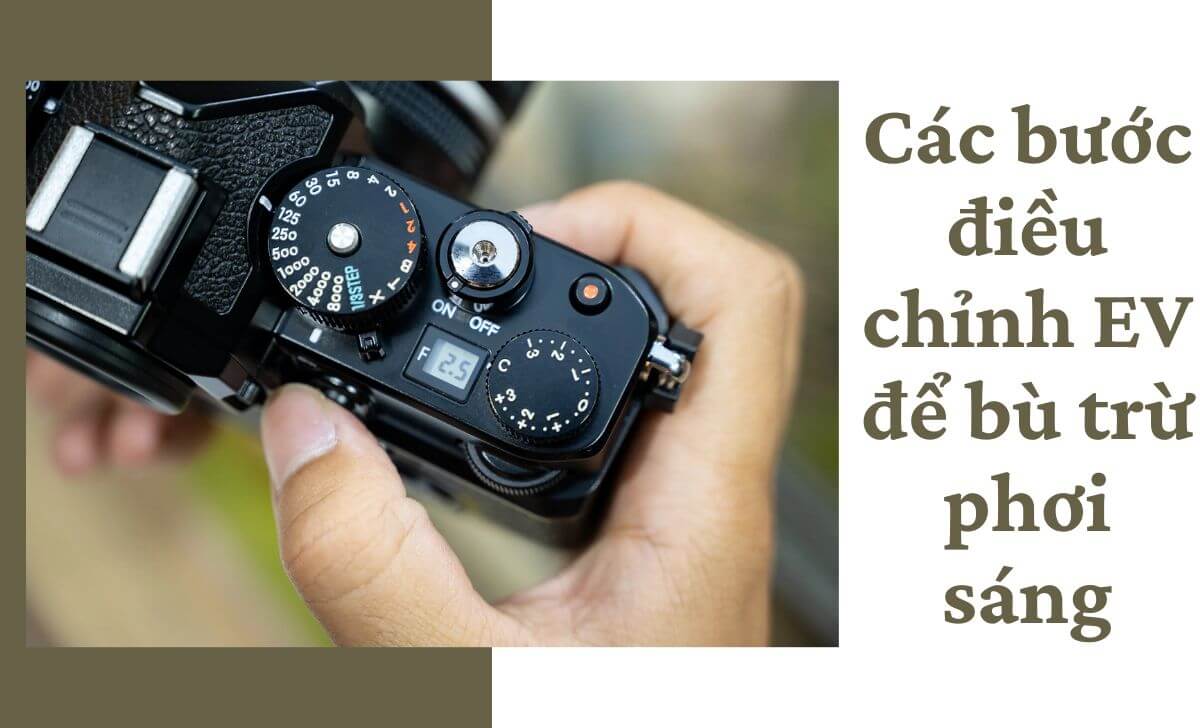 Điều chỉnh EV để bù trừ phơi sáng qua 3 bước cơ bản Điều chỉnh EV để bù trừ phơi sáng qua 3 bước cơ bản