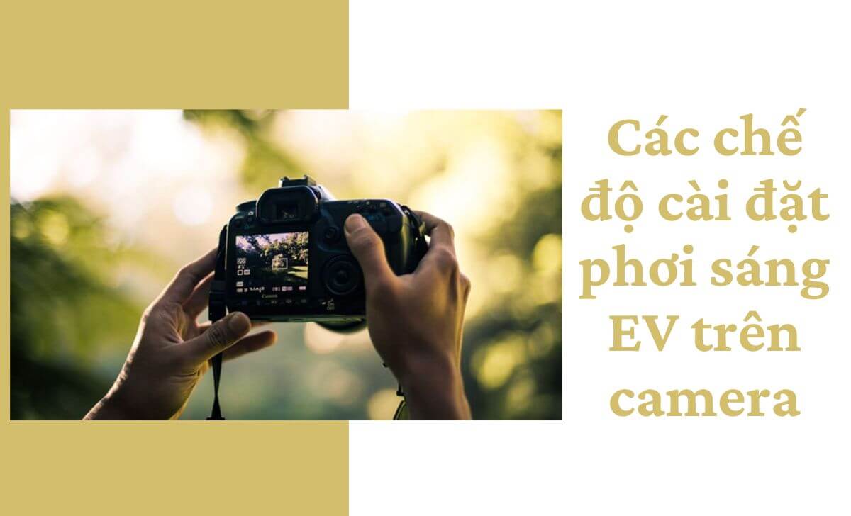 Tìm hiểu các chế độ cài đặt phơi sáng EV trên camera Tìm hiểu các chế độ cài đặt phơi sáng EV trên camera