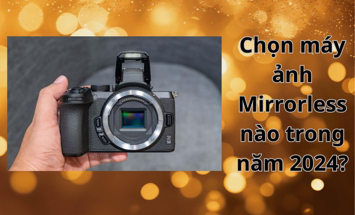 Các máy ảnh Mirrorless nên chọn trong năm 2024 Các máy ảnh Mirrorless nên chọn trong năm 2024