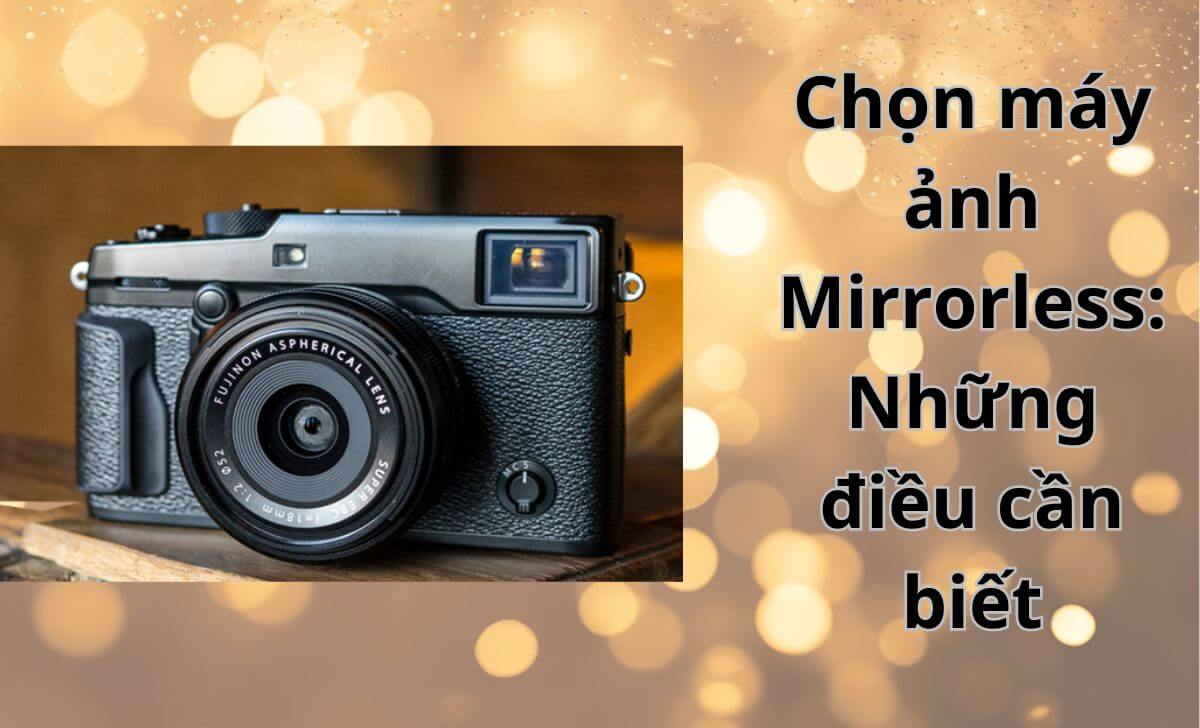 Những điều cần lưu ý khi chọn máy ảnh Mirrorless Những điều cần lưu ý khi chọn máy ảnh Mirrorless