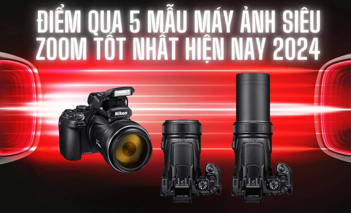 Điểm qua 5 mẫu máy ảnh siêu zoom tốt nhất hiện nay 2024