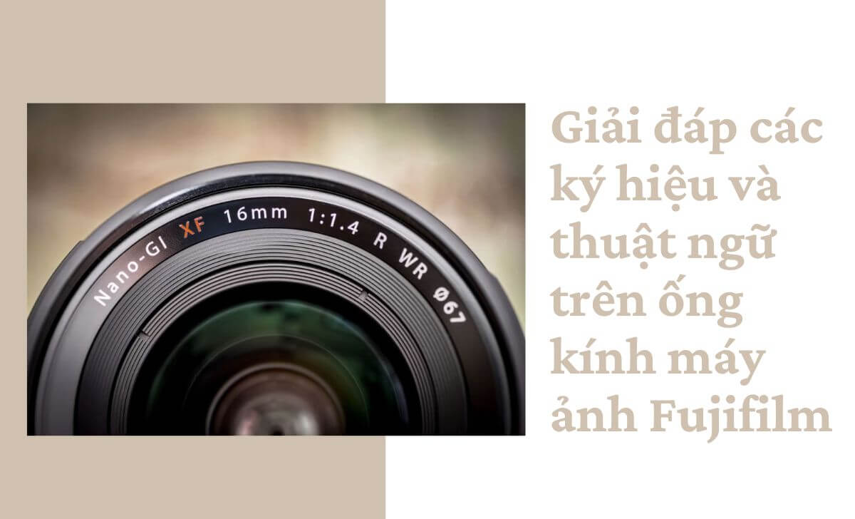 Giải đáp các ký hiệu và thuật ngữ trên ống kính máy ảnh Fujifilm