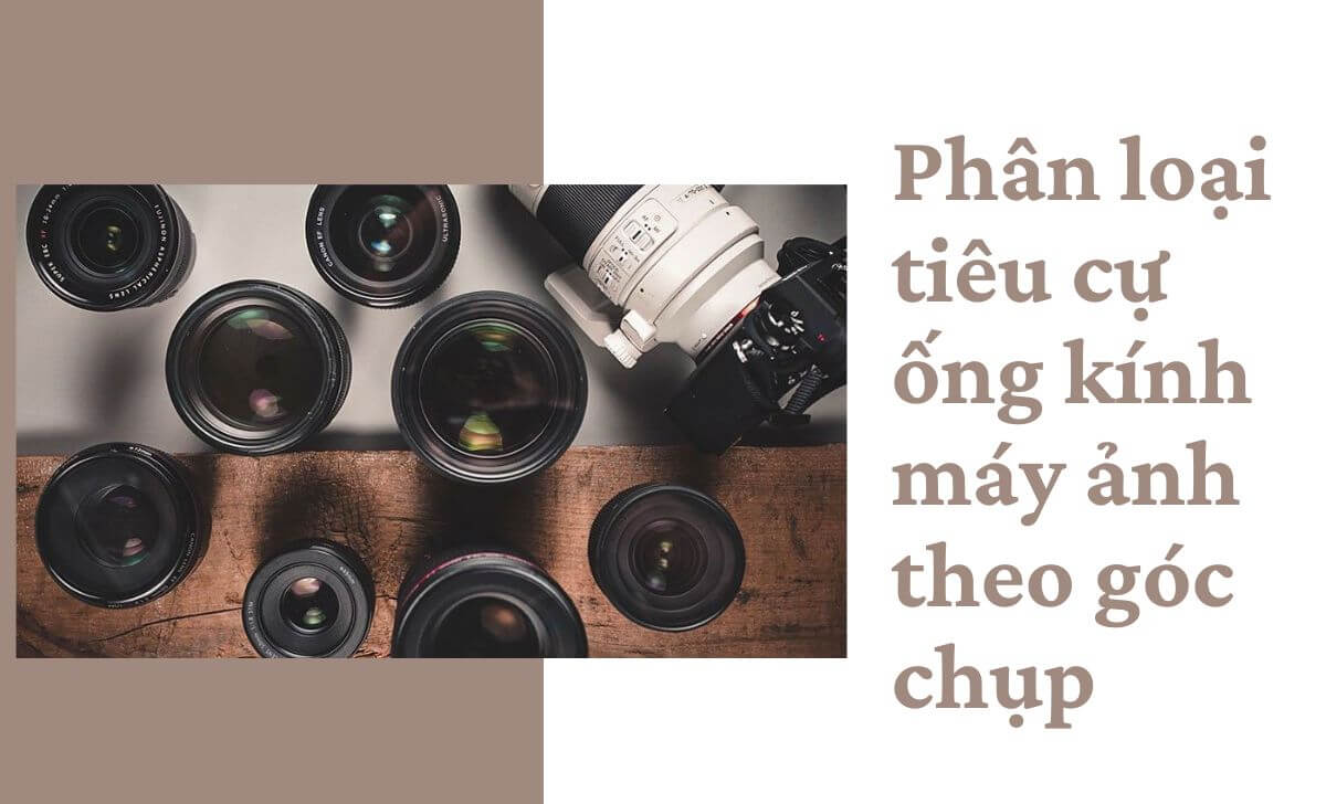 Tìm hiểu các loại tiêu cự ống kính máy ảnh theo góc chụp