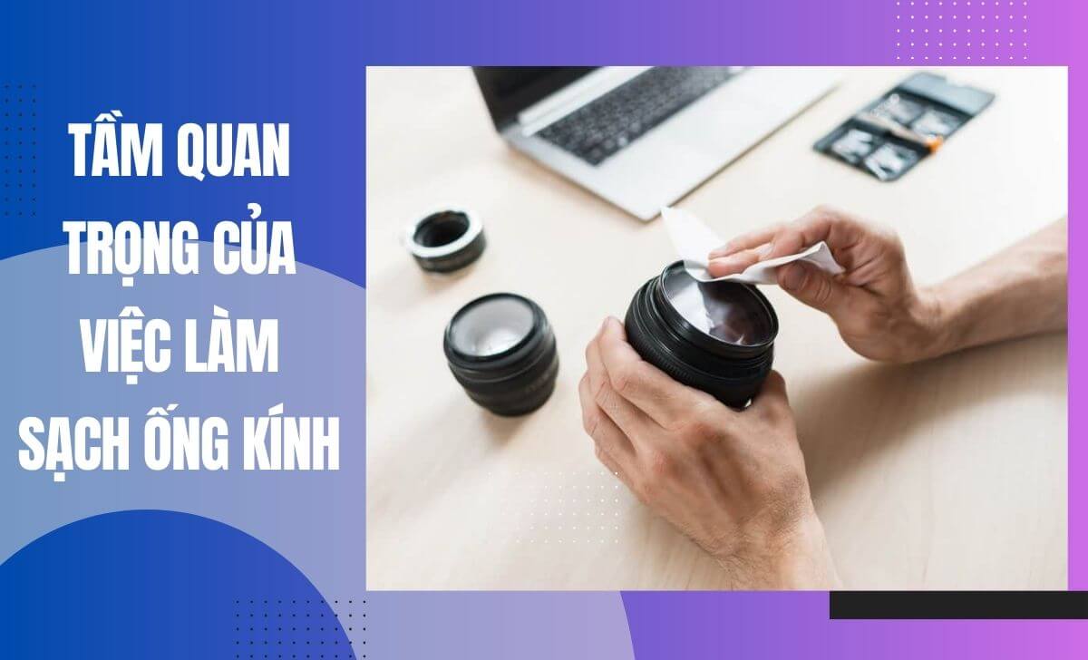 Việc làm sạch ống kính thường xuyên mang lại nhiều lợi ích