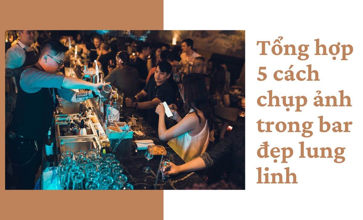 Tổng hợp 5 cách chụp ảnh trong bar đẹp lung linh