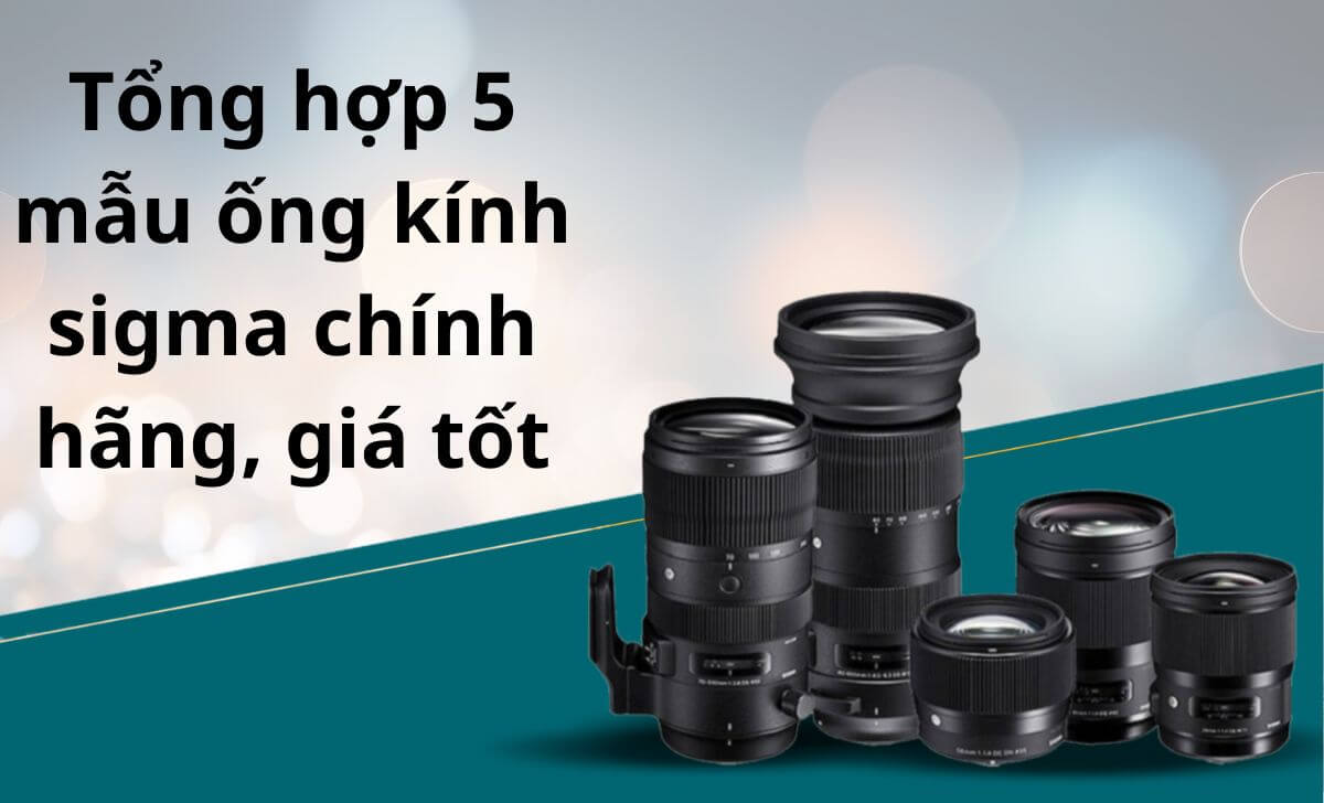 Tổng hợp 5 mẫu ống kính sigma chính hãng, giá tốt