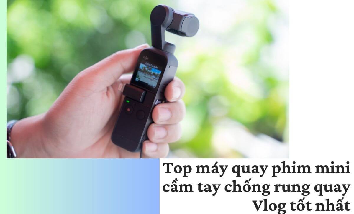 Top máy quay phim mini cầm tay chống rung quay Vlog tốt nhất