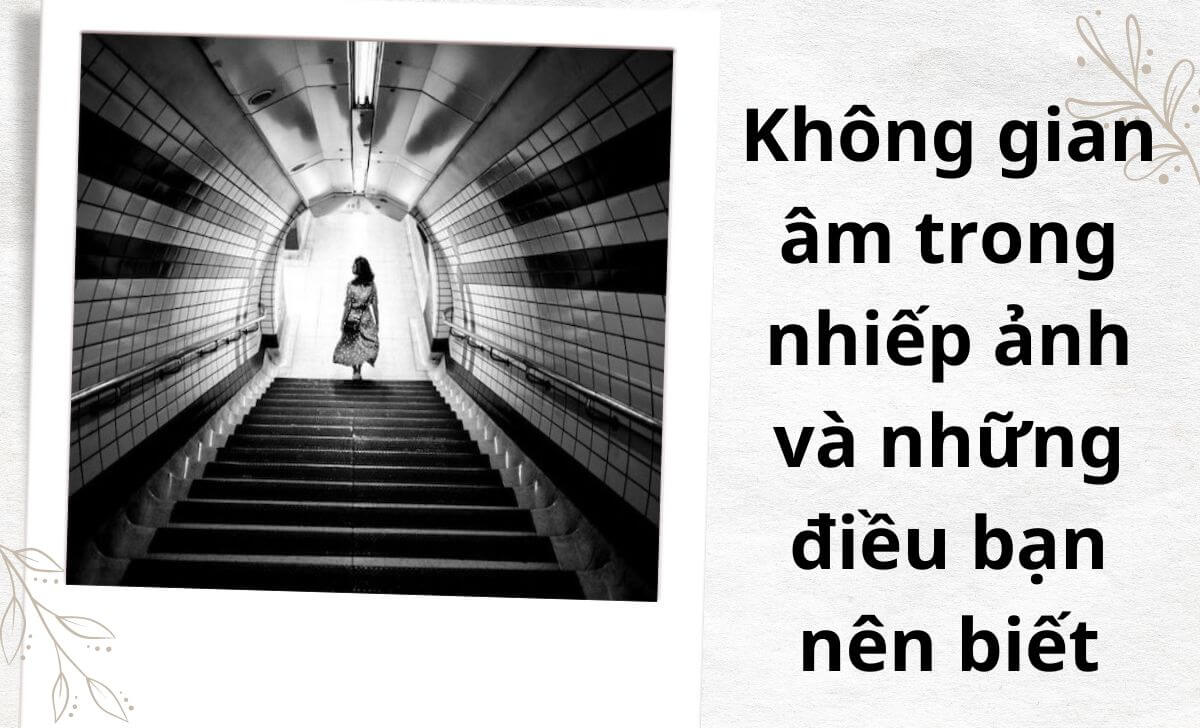 Không gian âm trong nhiếp ảnh và những điều bạn nên biết