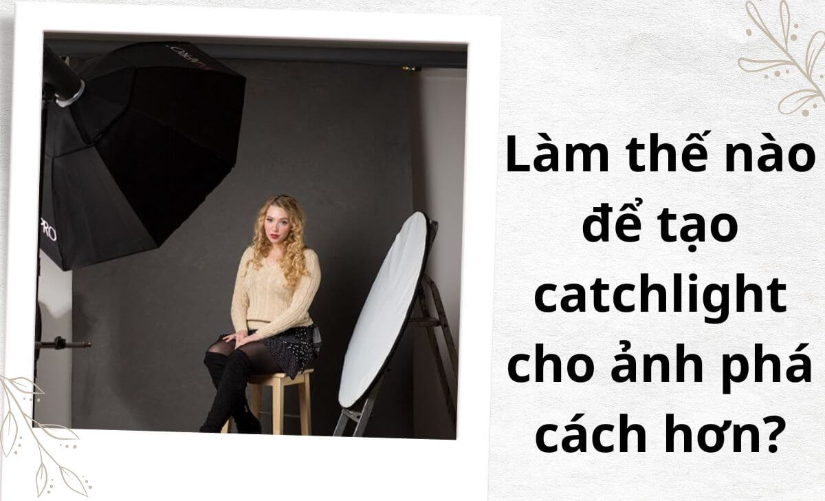 Hướng dẫn cách tạo catchlight cho ảnh phá cách hơn