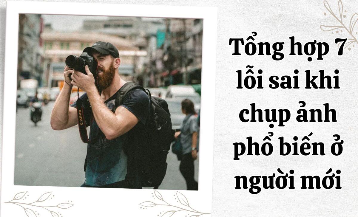 Tổng hợp 7 lỗi sai khi chụp ảnh phổ biến ở người mới