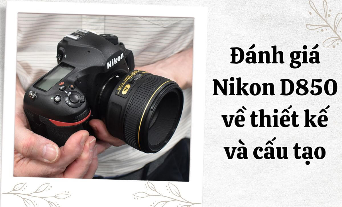 Nikon D850 không chỉ mạnh mẽ về hiệu năng mà còn gây ấn tượng với thiết kế bền bỉ, chất lượng