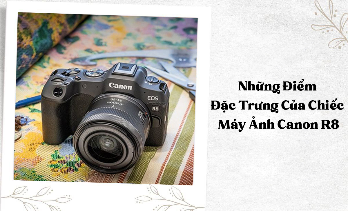 Các điểm nổi bật của Canon R8 từ công nghệ đến tính năng thiết kế.