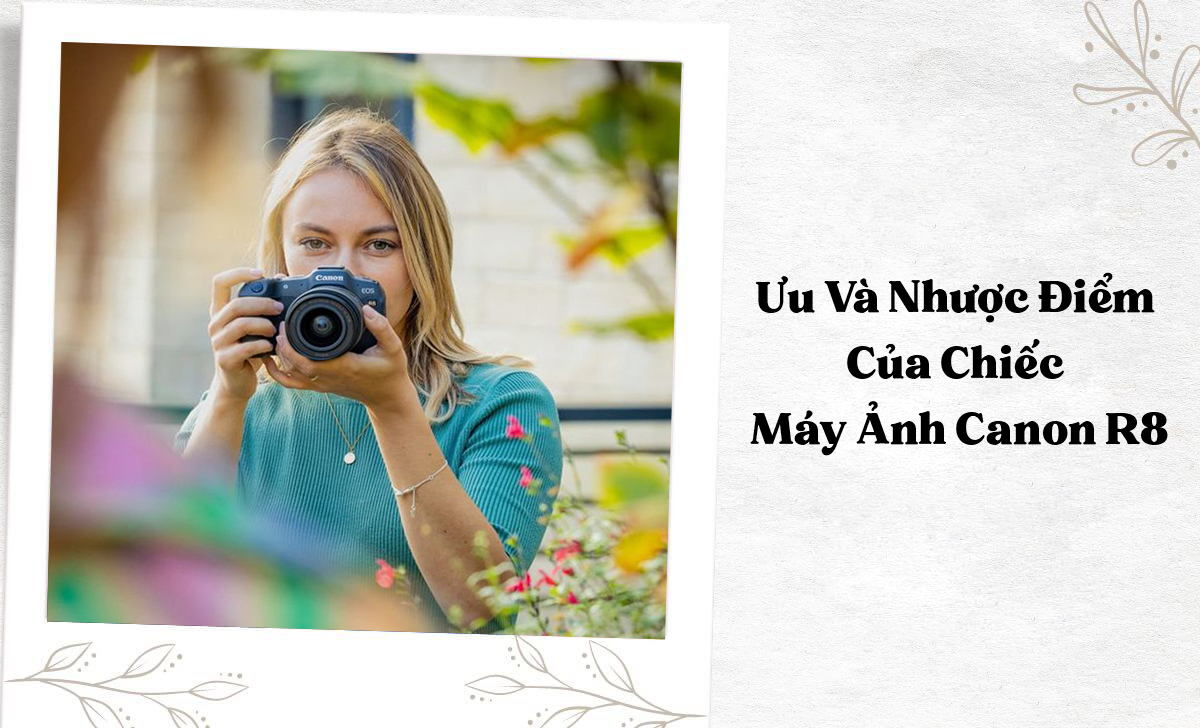 Phân tích ưu, nhược điểm Canon R8 để giúp bạn quyết định mua sắm dễ dàng hơn.