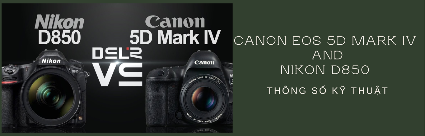 So sánh Canon EOS 5D Mark IV và Nikon D850 về cấu hình và thông số kỹ thuật