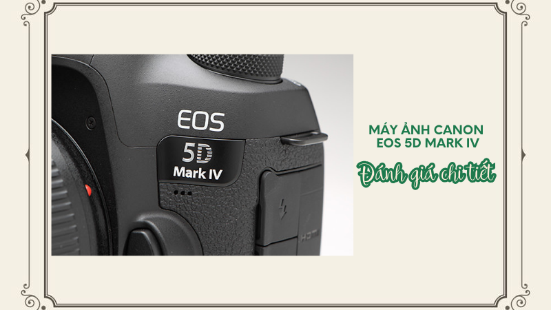 Máy ảnh Canon EOS 5D Mark IV - Đánh giá chi tiết