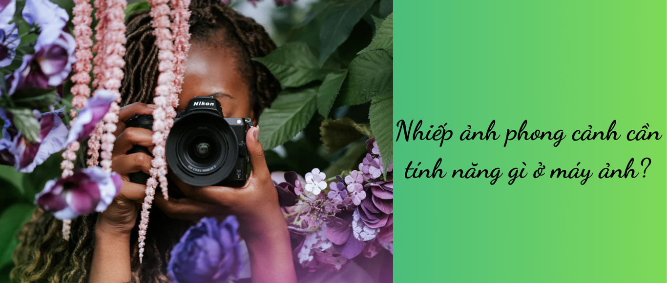 Nhiếp ảnh phong cảnh cần tính năng gì ở máy ảnh
