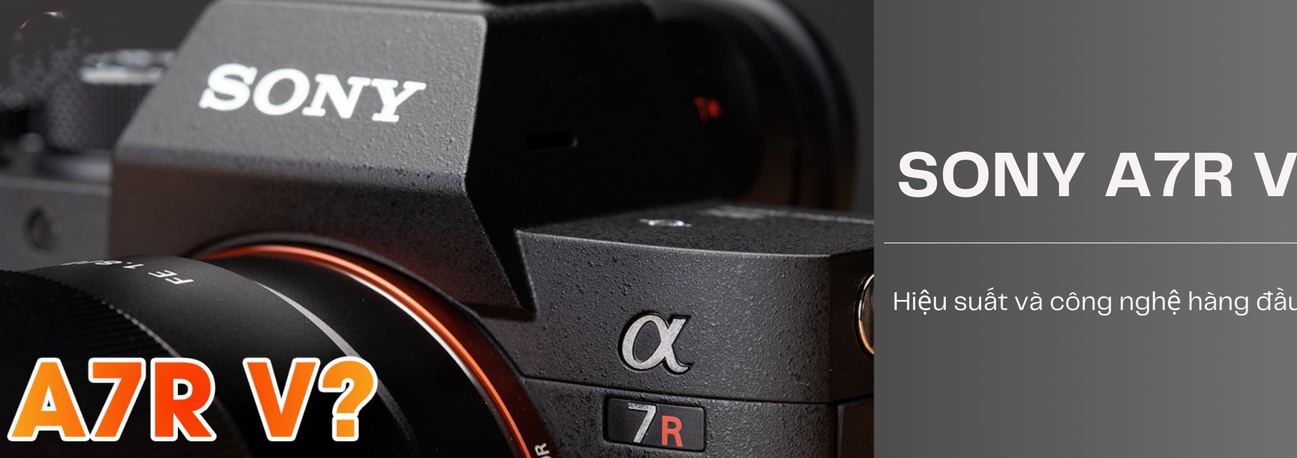 Sony A7R V - Hiệu suất và công nghệ hàng đầu